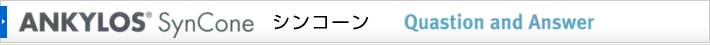 ANKYLOS SynCone シンコーン　Quastion and Answer
