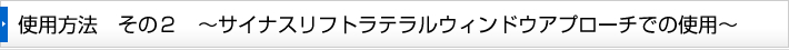 使用方法　その２　～サイナスリフトラテラルウィンドウアプローチでの使用～