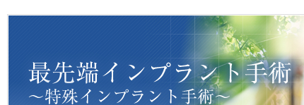 先端インプラント手術～特殊インプラント手術～