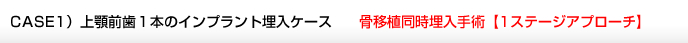 CASE1）上顎前歯１本のインプラント埋入ケース骨移植同時埋入手術【1ステージアプローチ】