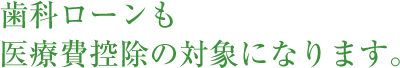 歯科ローンも医療費控除の対象になります。