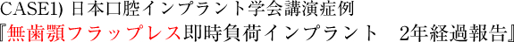 学会講演代表インプラント症例 ～無歯顎フラップレス即時負荷インプラント～