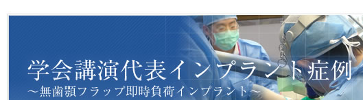 学会講演代表インプラント症例 ～無歯顎フラップ即時負荷インプラント～