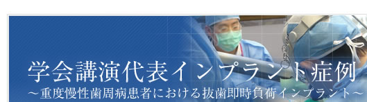 学会講演代表インプラント症例 ～重度慢性歯周病患者における抜歯即時負荷インプラント～