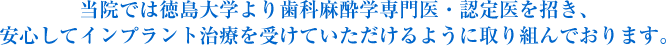 当院では徳島大学より歯科麻酔学専門医・認定医を招き、安心してインプラント治療を受けていただけるように取り組んでおります。