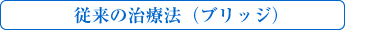 従来の治療法（ブリッジ）