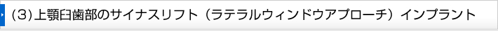 (3)上顎臼歯部のサイナスリフト（ラテラルウィンドウアプローチ）インプラント